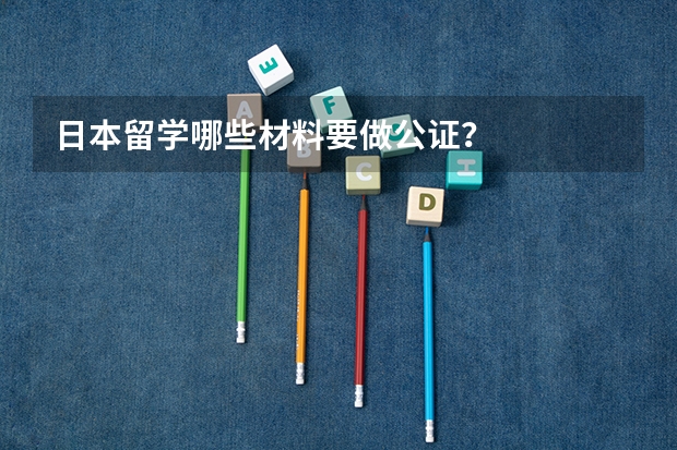 日本留学哪些材料要做公证?