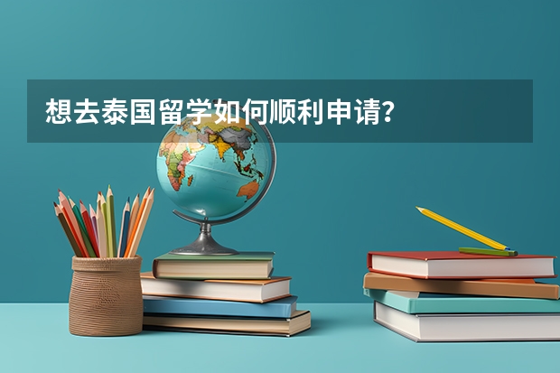 想去泰国留学如何顺利申请？