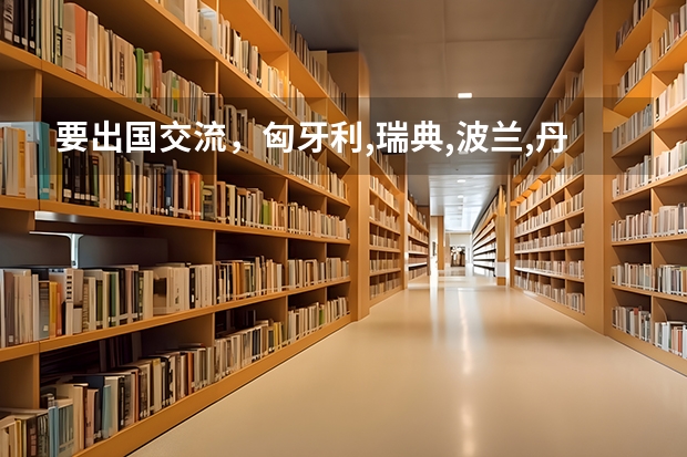 要出国交流,匈牙利,瑞典,波兰,丹麦,哪个好?