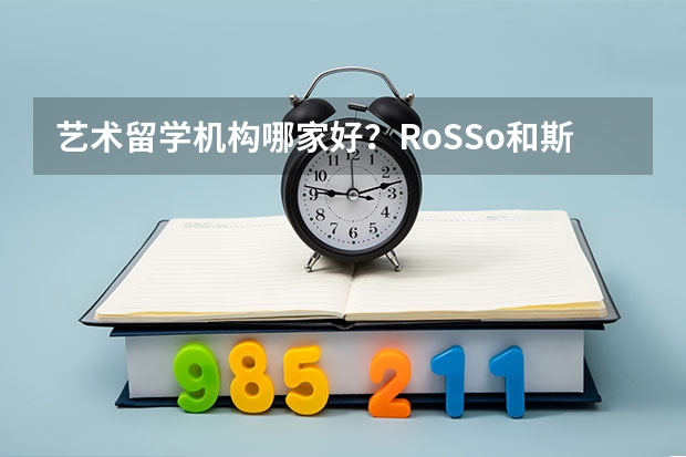 艺术留学机构哪家好？RoSSo和斯芬克怎么选？