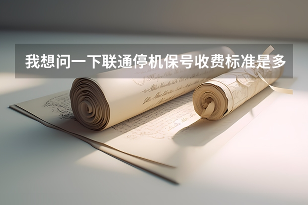 我想问一下联通停机保号收费标准是多少？