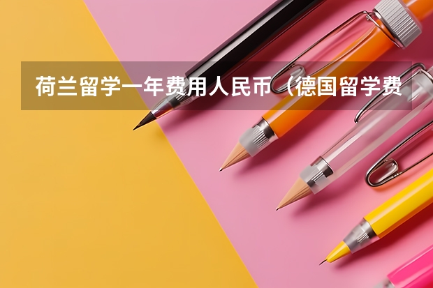 荷兰留学一年费用人民币（德国留学费用）
