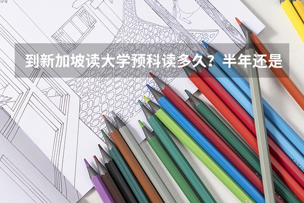 到新加坡读大学预科读多久？半年还是一年？