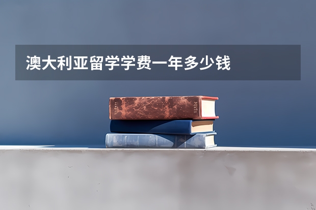 澳大利亚留学学费一年多少钱