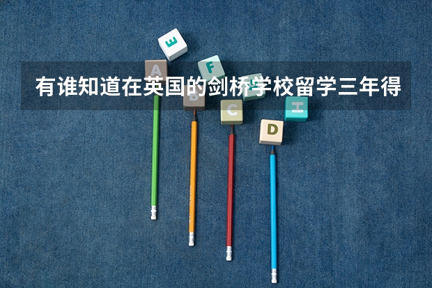有谁知道在英国的剑桥学校留学三年得花多少钱?