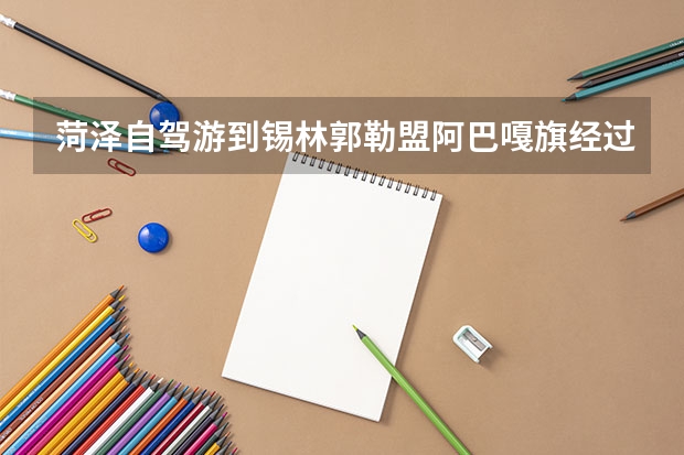 菏泽自驾游到锡林郭勒盟阿巴嘎旗经过哪里