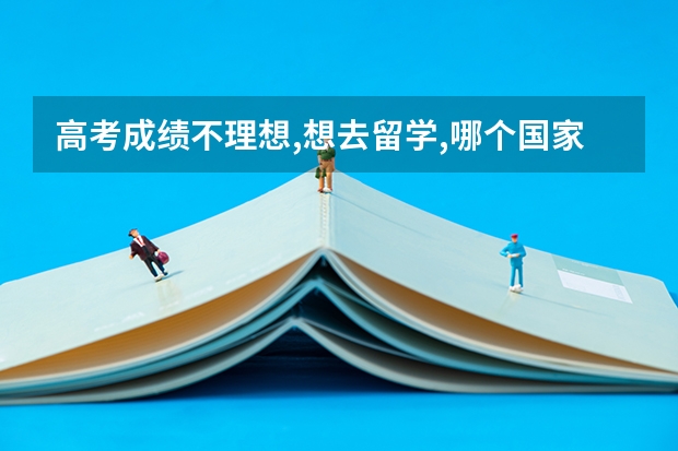 高考成绩不理想,想去留学,哪个国家好点