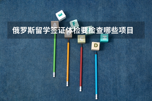 俄罗斯留学签证体检要检查哪些项目