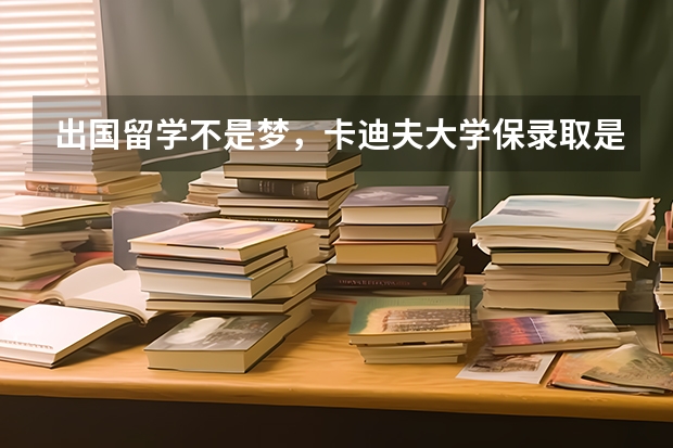 出国留学不是梦，卡迪夫大学保录取是黑幕吗？