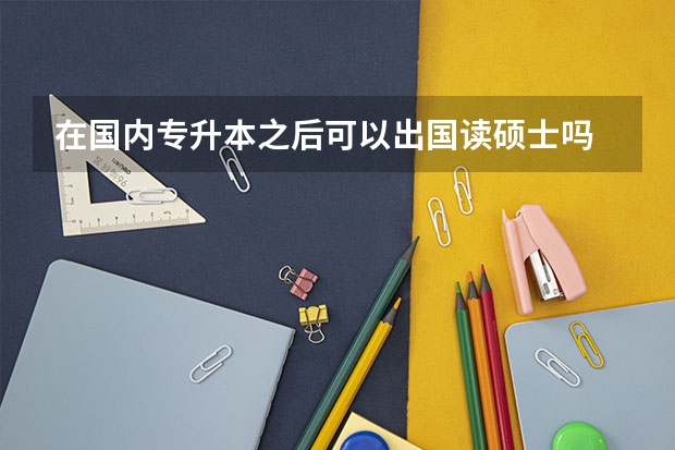 在国内专升本之后可以出国读硕士吗