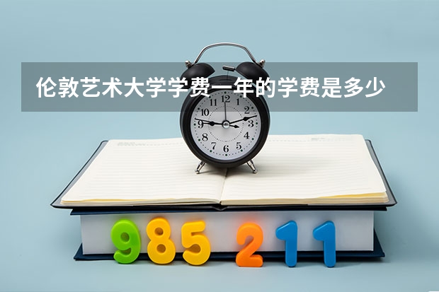 伦敦艺术大学学费一年的学费是多少