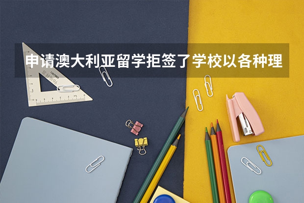 申请澳大利亚留学拒签了学校以各种理由拒绝退学费怎么办