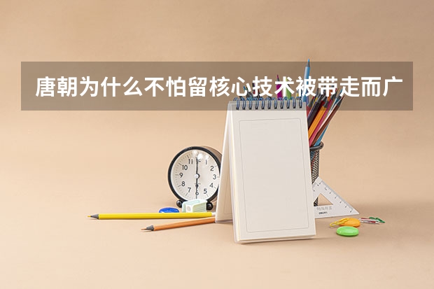 唐朝为什么不怕留核心技术被带走而广泛招收外国留学生？