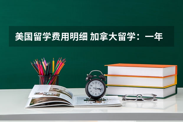 美国留学费用明细 加拿大留学：一年费用明细