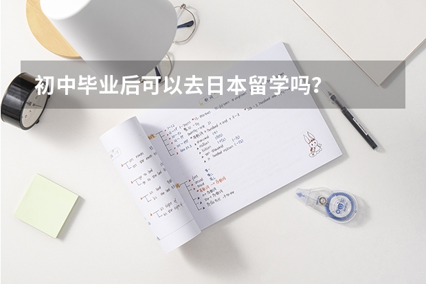 初中毕业后可以去日本留学吗？