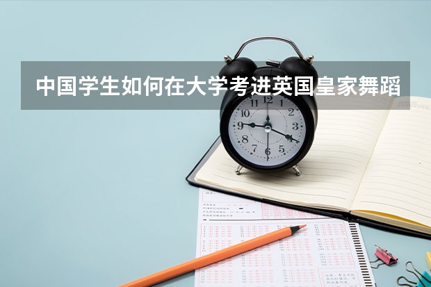 中国学生如何在大学考进英国皇家舞蹈学院？