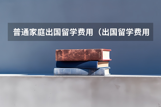 普通家庭出国留学费用（出国留学费用分析）