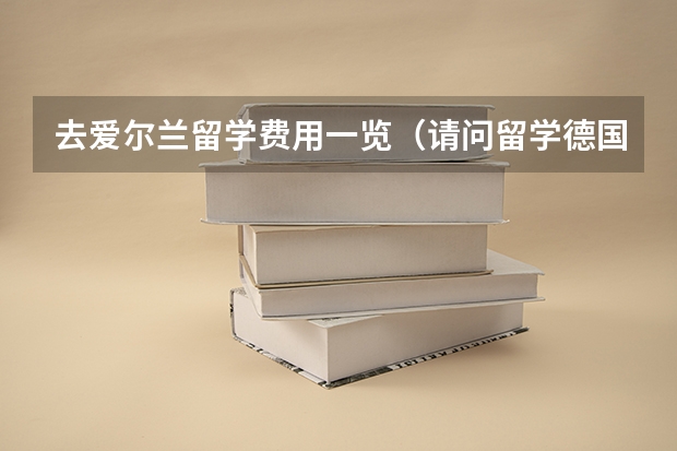 去爱尔兰留学费用一览(请问留学德国费用一览)