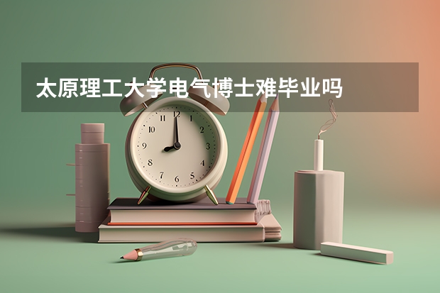 太原理工大学电气博士难毕业吗