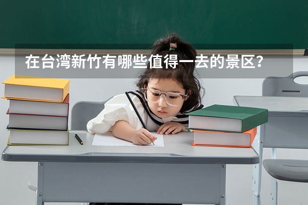 在台湾新竹有哪些值得一去的景区?