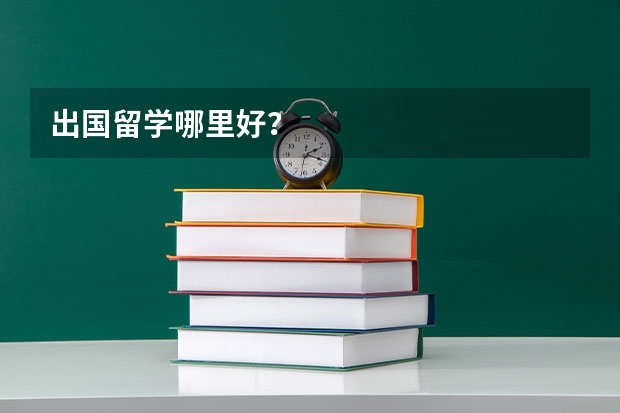 出国留学哪里好?