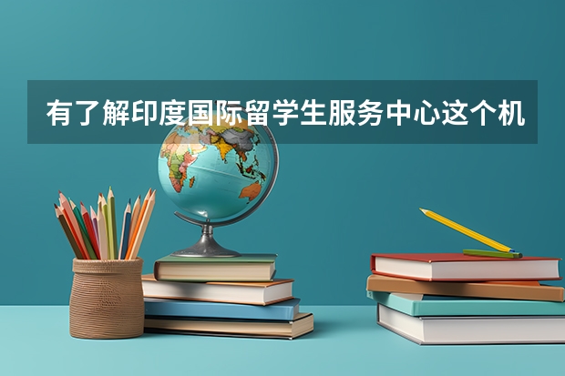 有了解印度国际留学生服务中心这个机构的吗？