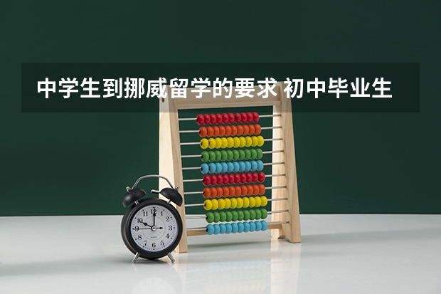 中学生到挪威留学的要求 初中毕业生出国留学