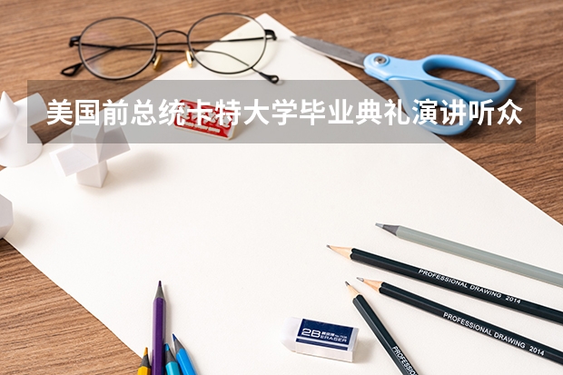 美国前总统卡特大学毕业典礼演讲听众有多少？