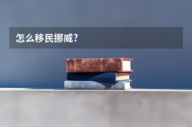 怎么移民挪威?