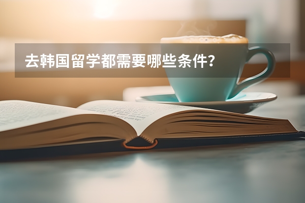 去韩国留学都需要哪些条件？
