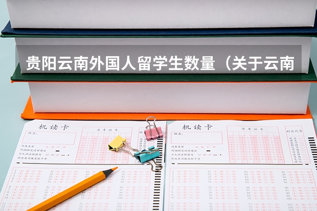 贵阳云南外国人留学生数量(关于云南师范大学到泰国留学的问题)