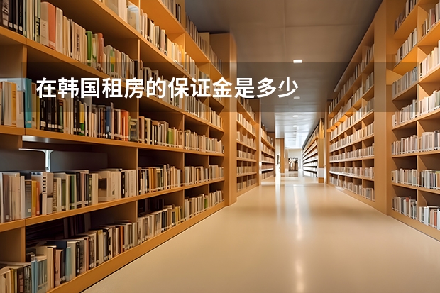 在韩国租房的保证金是多少