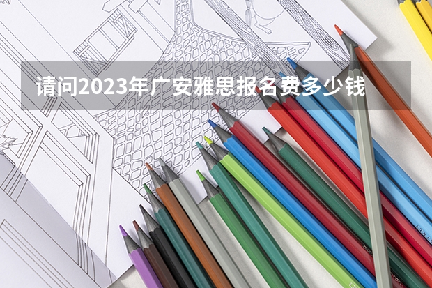 请问2023年广安雅思报名费多少钱
