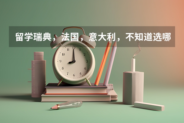 留学瑞典,法国,意大利,不知道选哪个。