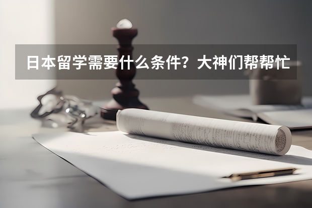 日本留学需要什么条件？大神们帮帮忙