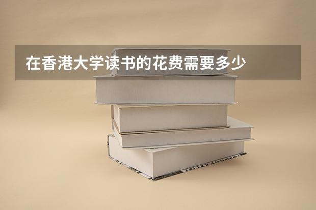 在香港大学读书的花费需要多少