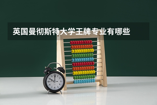 英国曼彻斯特大学王牌专业有哪些