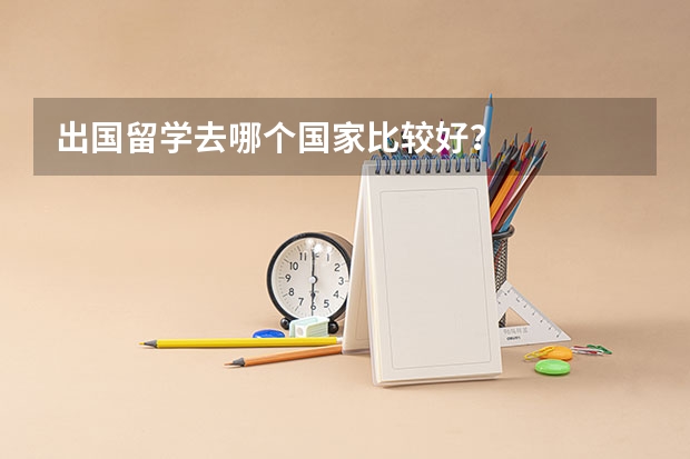 出国留学去哪个国家比较好？