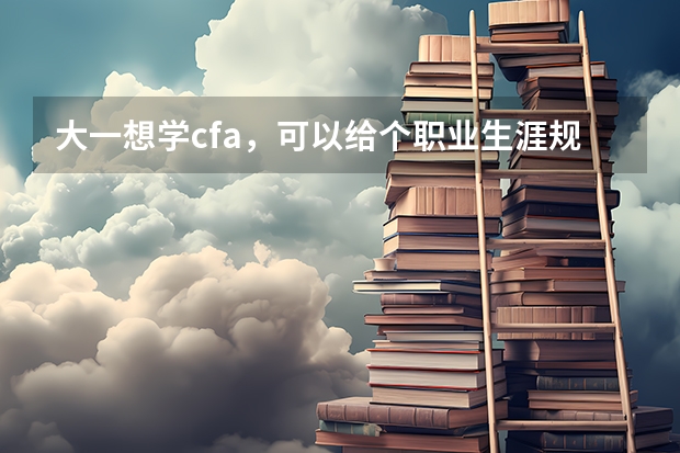 大一想学cfa,可以给个职业生涯规划吗,还要不要考研呢