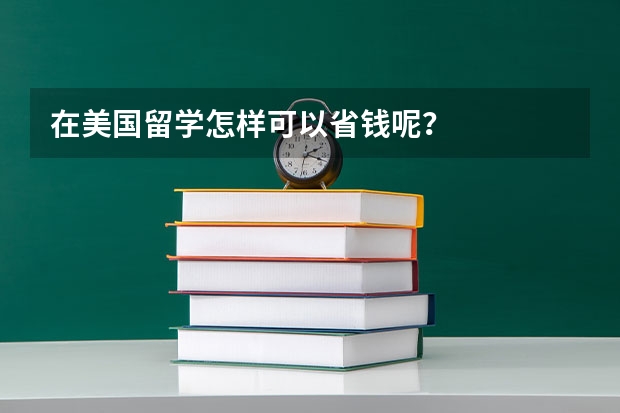 在美国留学怎样可以省钱呢？