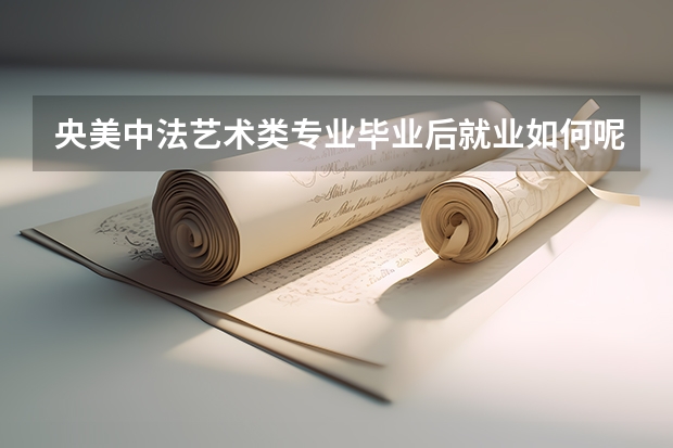 央美中法艺术类专业毕业后就业如何呢？