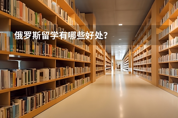 俄罗斯留学有哪些好处？