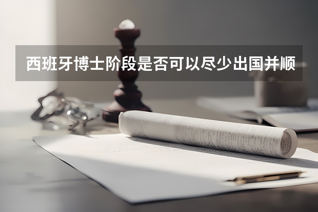 西班牙博士阶段是否可以尽少出国并顺利取得毕业呢？