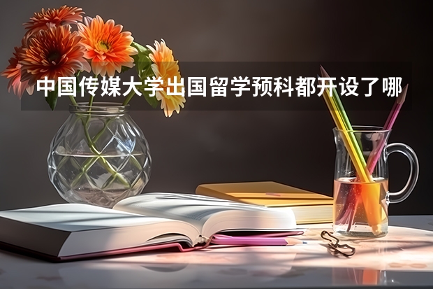 中国传媒大学出国留学预科都开设了哪些专业？高考出分后突然想留学怎么办？