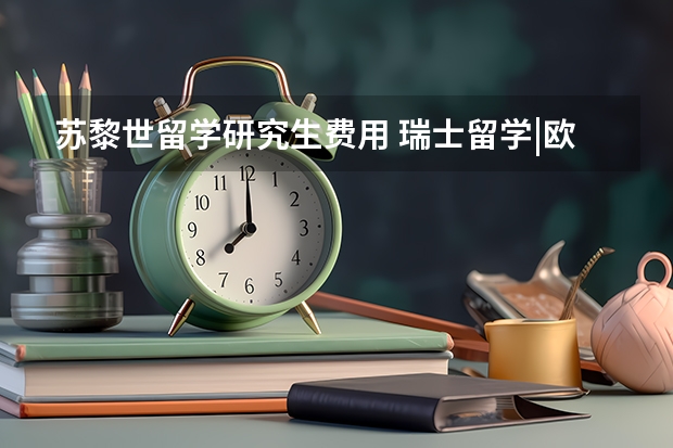 苏黎世留学研究生费用 瑞士留学|欧陆第一名校+QS世界第7-苏黎世联邦理工