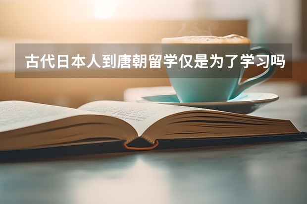 古代日本人到唐朝留学仅是为了学习吗