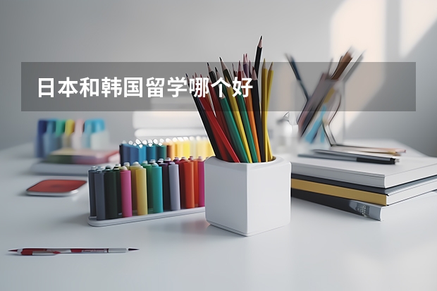 日本和韩国留学哪个好