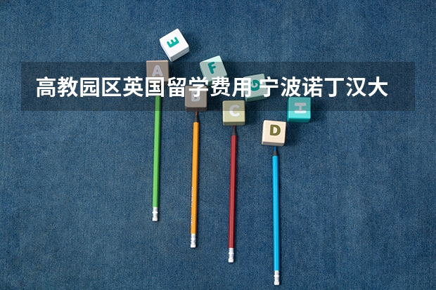 高教园区英国留学费用 宁波诺丁汉大学2+2费用