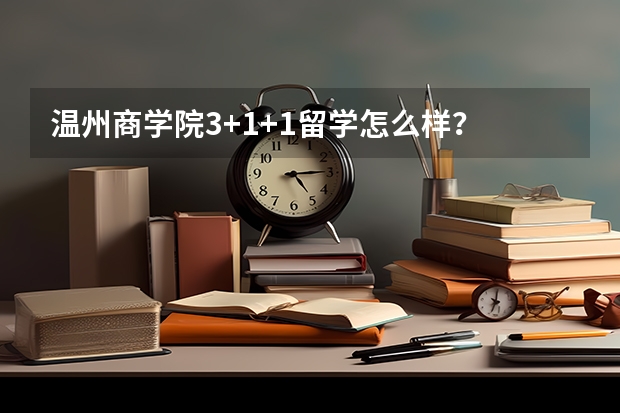 温州商学院3+1+1留学怎么样？