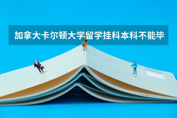 加拿大卡尔顿大学留学挂科本科不能毕业又不想重修本科该怎么办？
